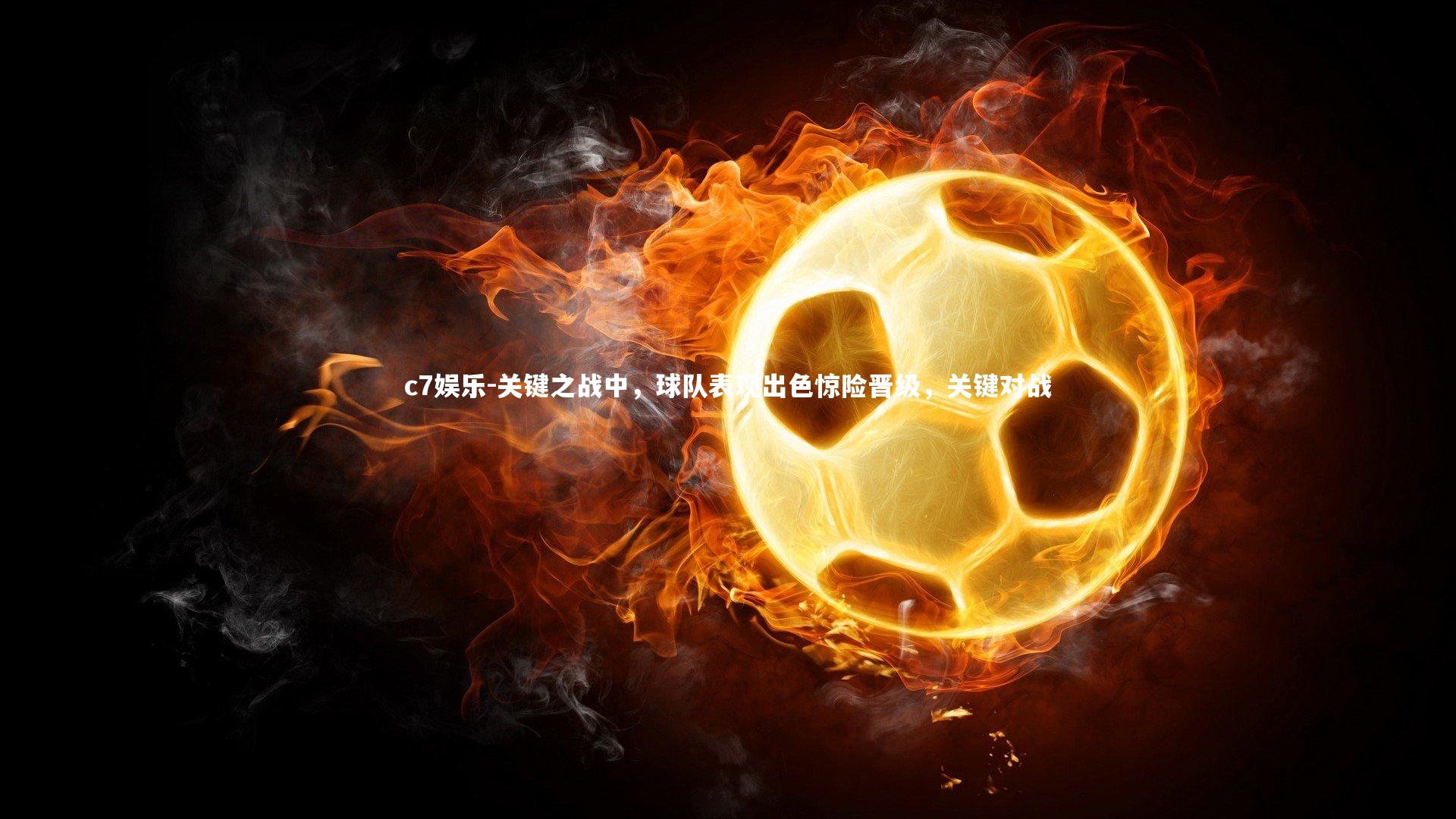c7娱乐-关键之战中，球队表现出色惊险晋级，关键对战