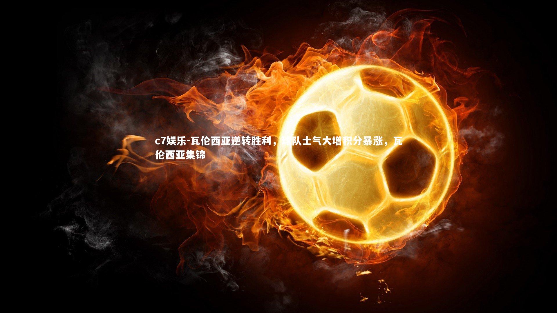 瓦伦西亚逆转胜利，球队士气大增积分暴涨，瓦伦西亚集锦