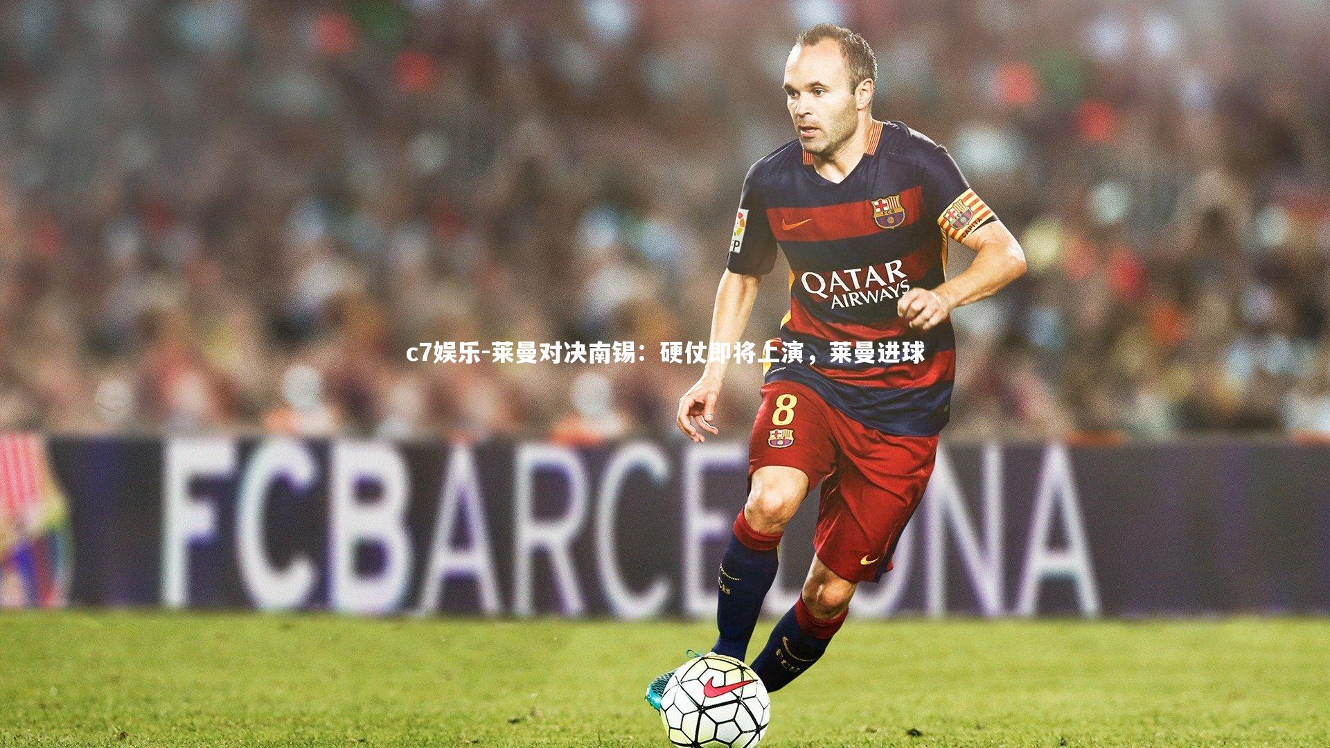 c7娱乐-莱曼对决南锡：硬仗即将上演，莱曼进球