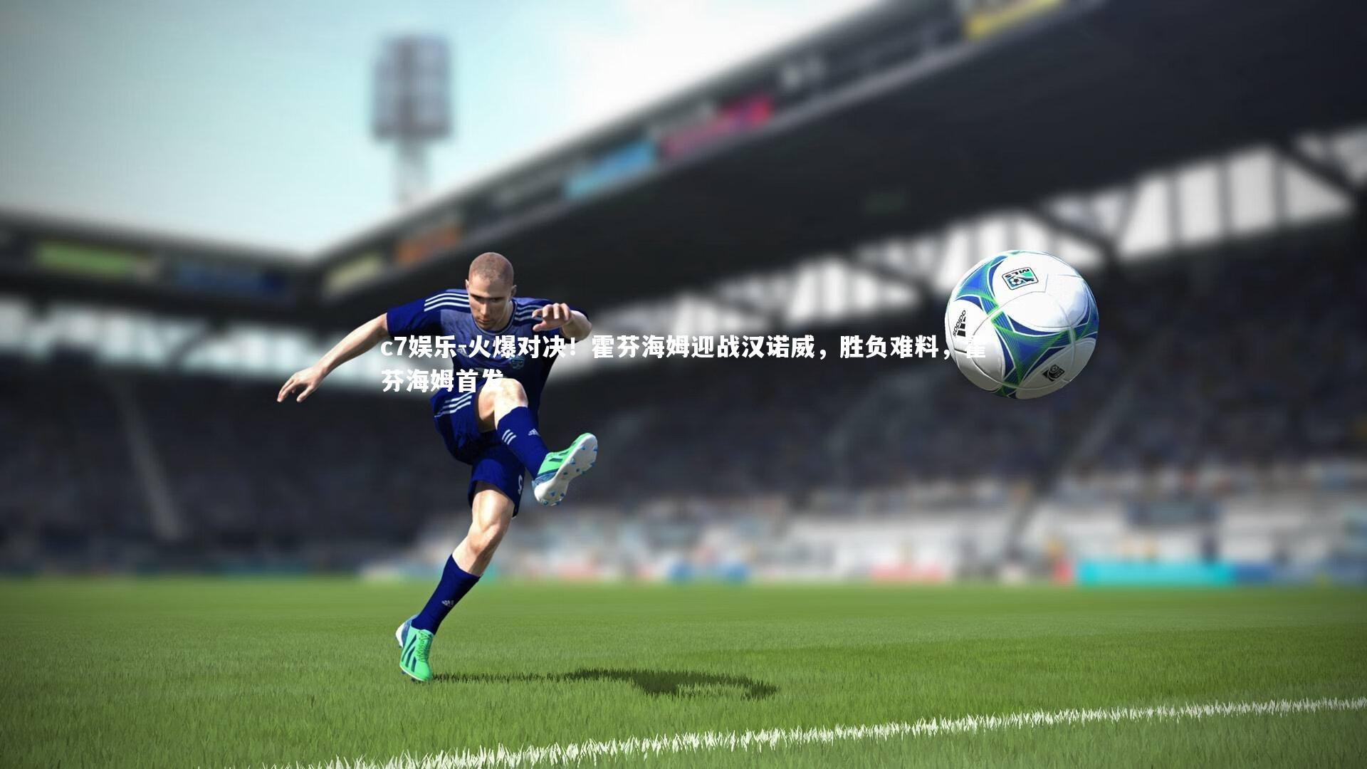 c7娱乐-火爆对决！霍芬海姆迎战汉诺威，胜负难料，霍芬海姆首发