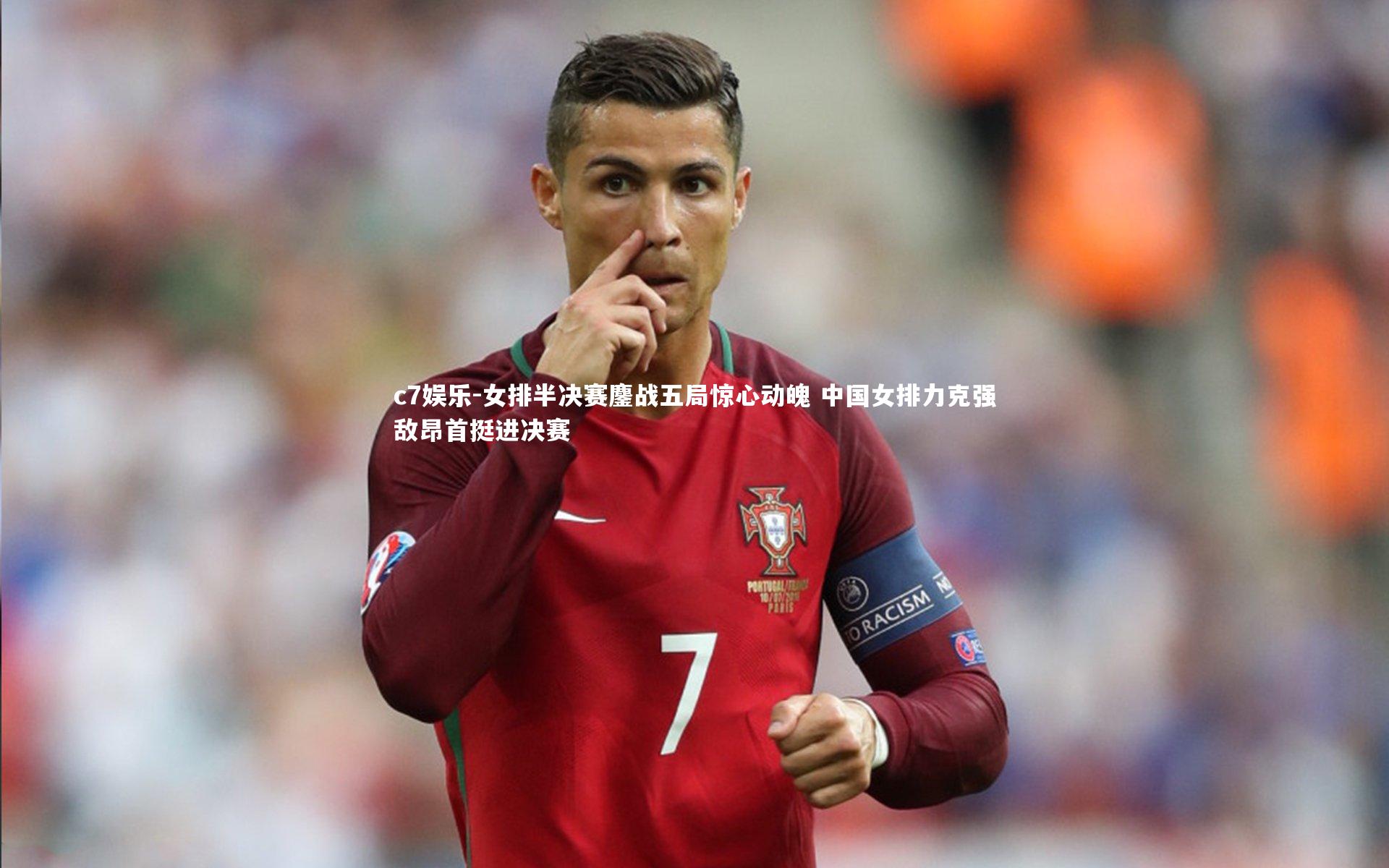 c7娱乐-女排半决赛鏖战五局惊心动魄 中国女排力克强敌昂首挺进决赛