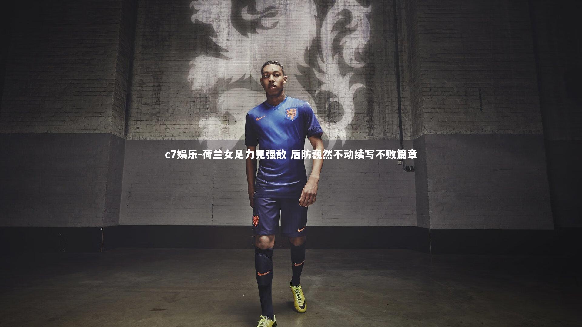c7娱乐-荷兰女足力克强敌 后防巍然不动续写不败篇章