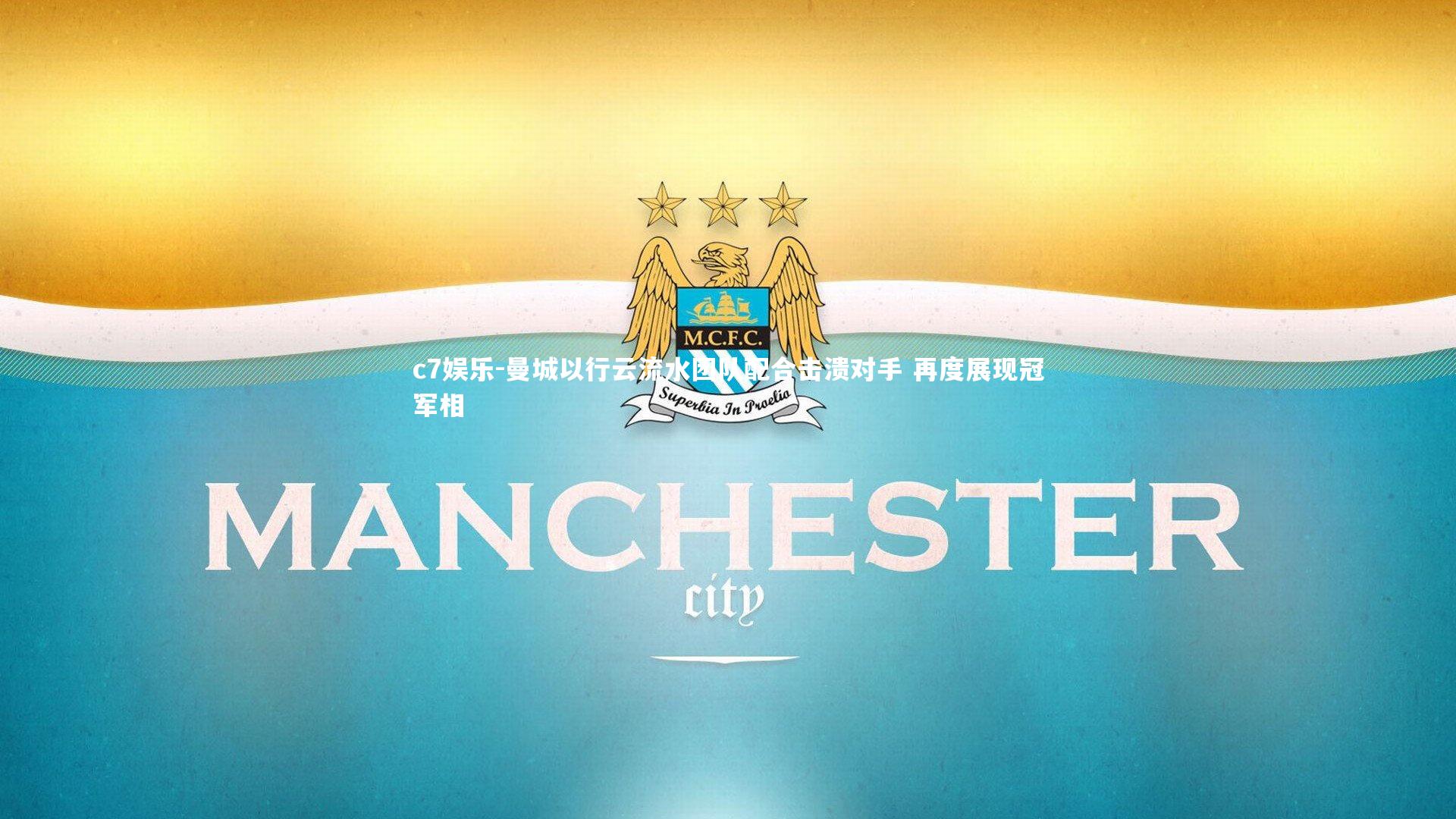 c7娱乐-曼城以行云流水团队配合击溃对手 再度展现冠军相