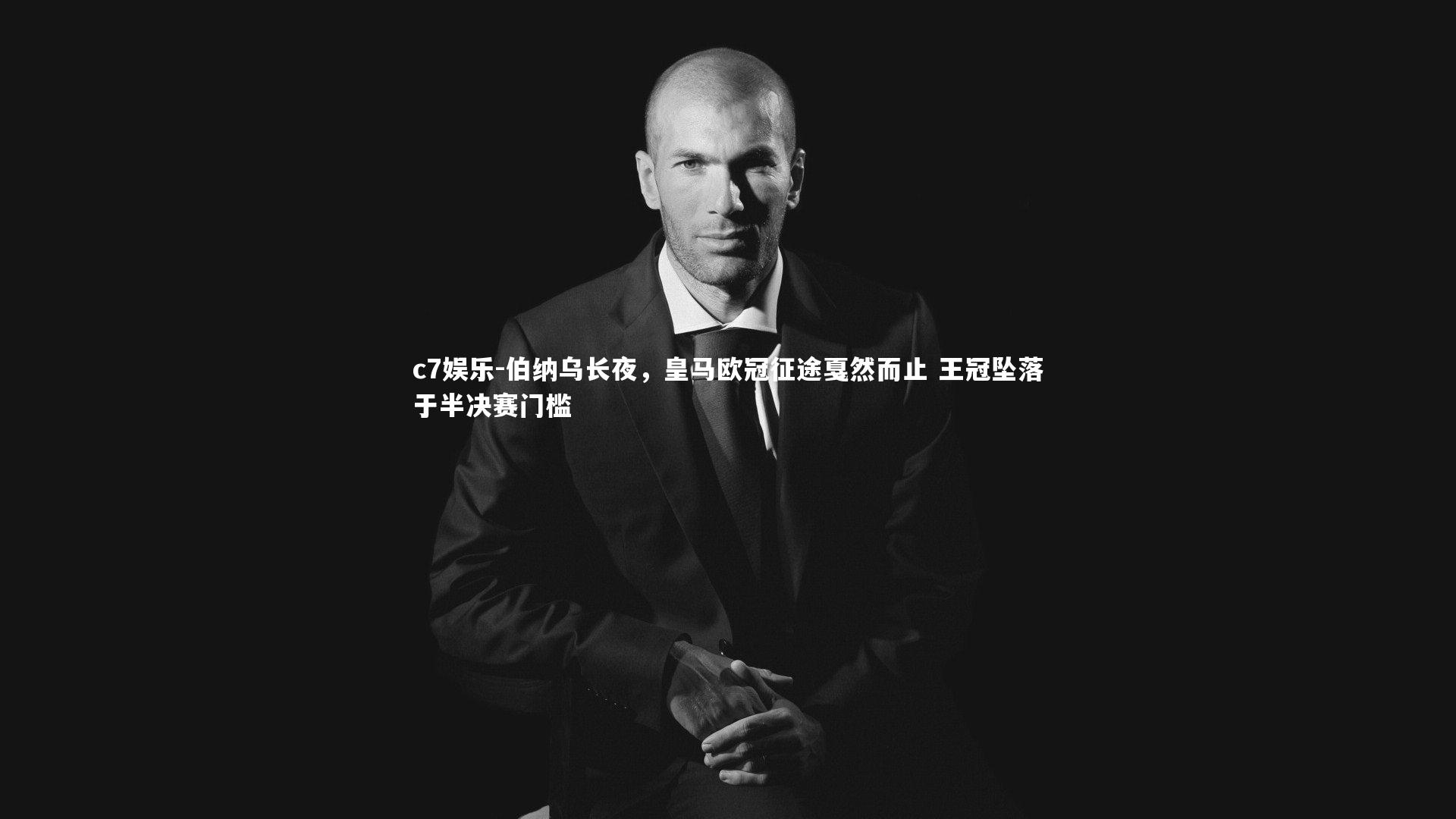 伯纳乌长夜，皇马欧冠征途戛然而止 王冠坠落于半决赛门槛