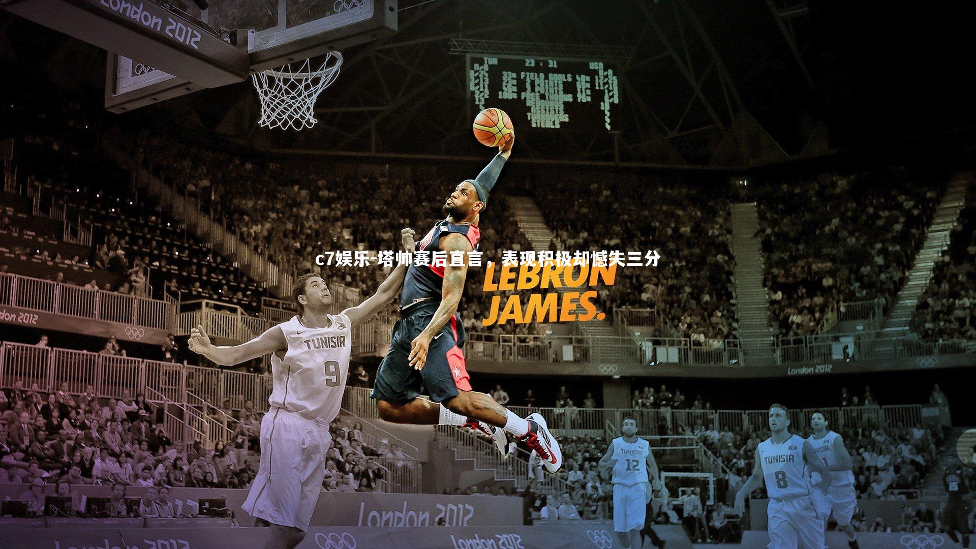 c7娱乐-塔帅赛后直言，表现积极却憾失三分