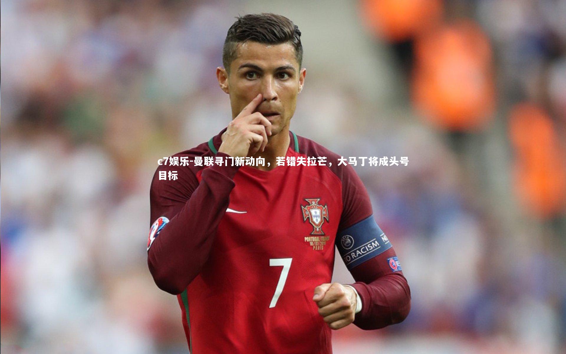 c7娱乐-曼联寻门新动向，若错失拉芒，大马丁将成头号目标