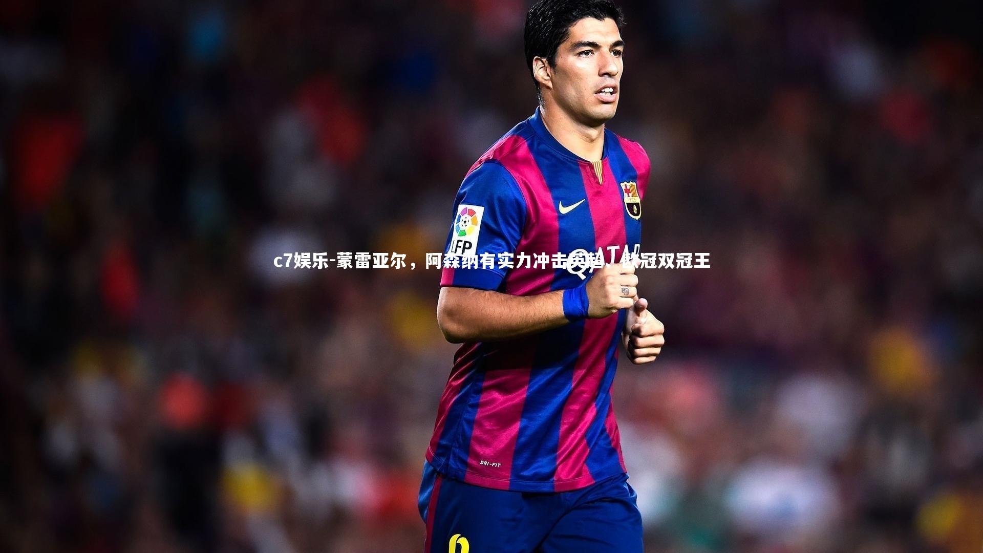 蒙雷亚尔,阿森纳有实力冲击英超、欧冠双冠王