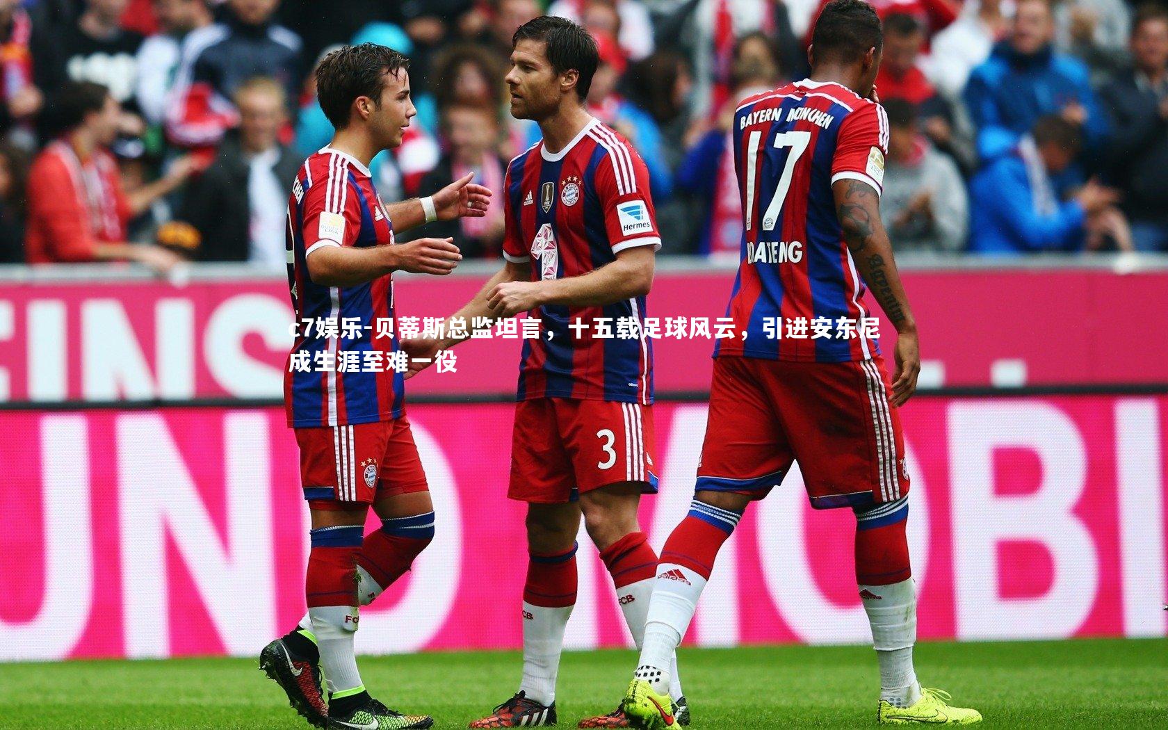 c7娱乐-贝蒂斯总监坦言，十五载足球风云，引进安东尼成生涯至难一役